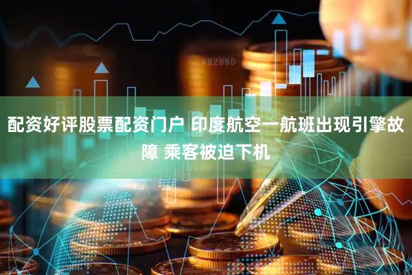 配资好评股票配资门户 印度航空一航班出现引擎故障 乘客被迫下机