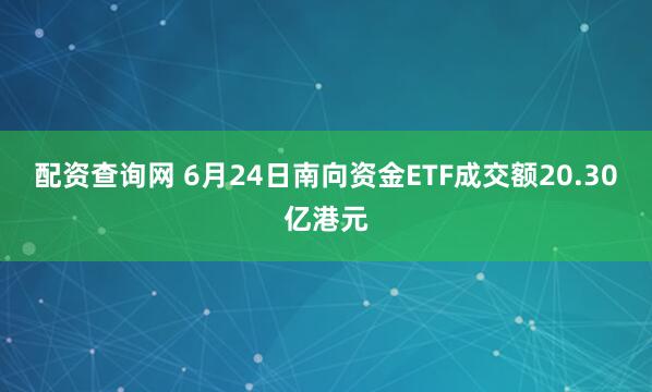 配资查询网 6月24日南向资金ETF成交额20.30亿港元