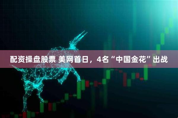 配资操盘股票 美网首日，4名“中国金花”出战