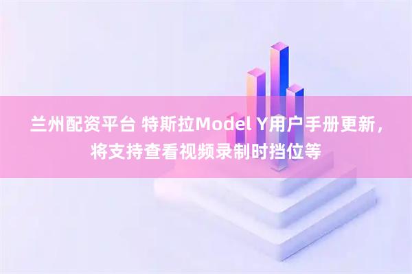 兰州配资平台 特斯拉Model Y用户手册更新，将支持查看视频录制时挡位等